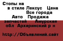 Стопы на Toyota Land Criuser 200 в стиле Лексус › Цена ­ 11 999 - Все города Авто » Продажа запчастей   . Амурская обл.,Архаринский р-н